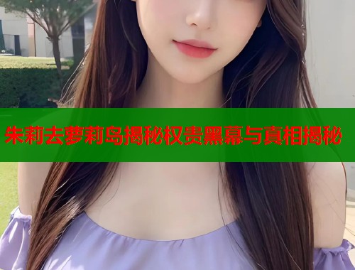 朱莉去萝莉岛揭秘权贵黑幕与真相揭秘  第2张