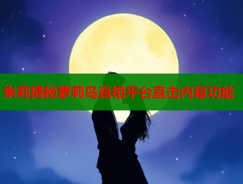 朱莉揭秘萝莉岛真相平台直击内幕功能  第1张