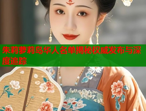 朱莉萝莉岛华人名单揭秘权威发布与深度追踪  第1张