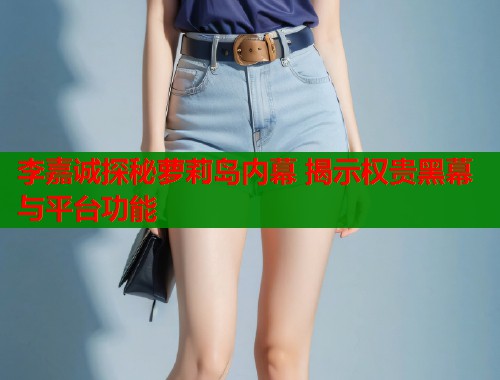 李嘉诚探秘萝莉岛内幕 揭示权贵黑幕与平台功能  第2张