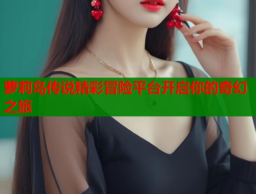 萝莉岛传说精彩冒险平台开启你的奇幻之旅  第1张