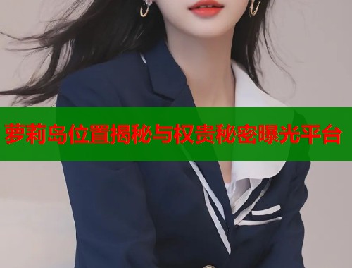 萝莉岛位置揭秘与权贵秘密曝光平台  第1张