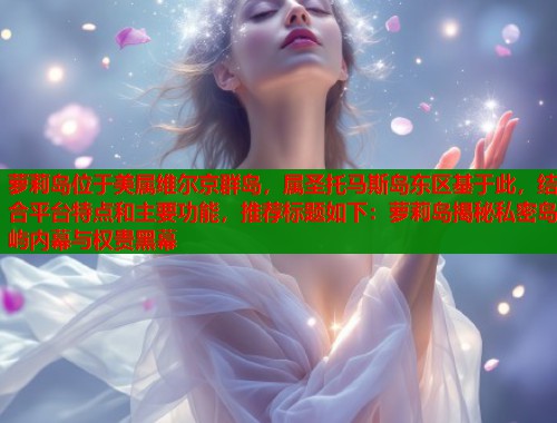 萝莉岛位于美属维尔京群岛，属圣托马斯岛东区基于此，结合平台特点和主要功能，推荐标题如下：萝莉岛揭秘私密岛屿内幕与权贵黑幕  第1张