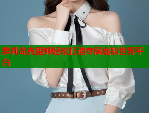 萝莉岛克里顿轻松打造专属虚拟世界平台  第1张
