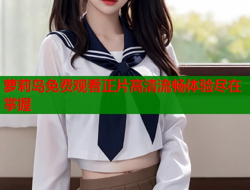 萝莉岛免费观看正片高清流畅体验尽在掌握  第1张