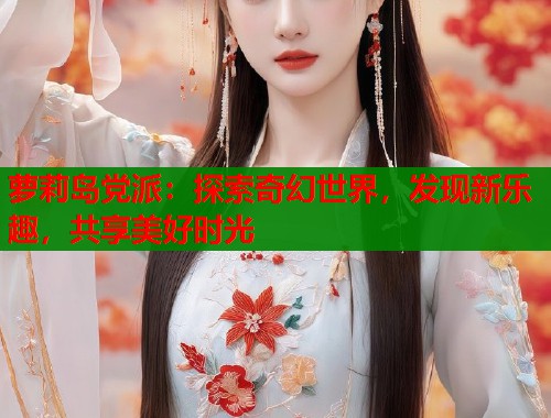 萝莉岛党派：探索奇幻世界，发现新乐趣，共享美好时光  第1张