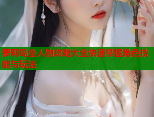 萝莉岛全人物攻略大全快速掌握角色技能与玩法  第2张