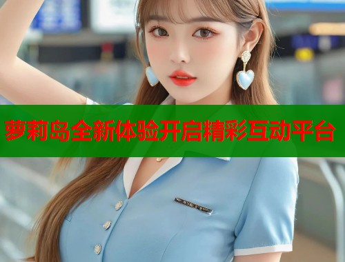 萝莉岛全新体验开启精彩互动平台  第1张