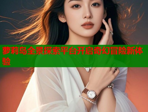 萝莉岛全景探索平台开启奇幻冒险新体验  第1张
