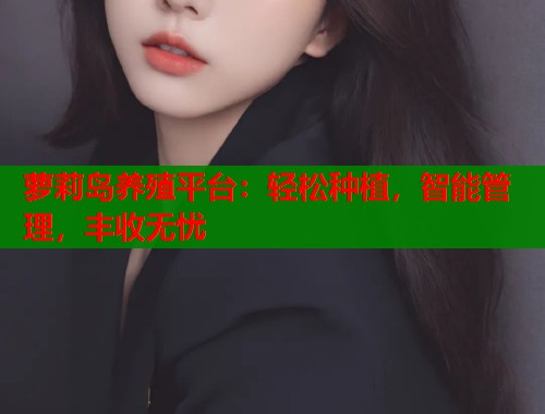 萝莉岛养殖平台：轻松种植，智能管理，丰收无忧  第1张