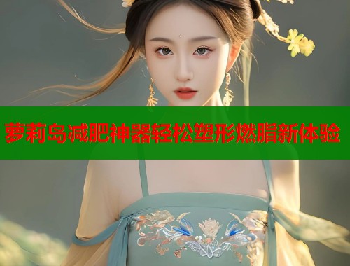 萝莉岛减肥神器轻松塑形燃脂新体验  第1张