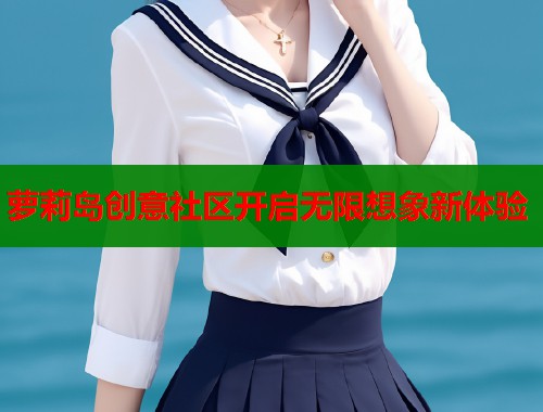 萝莉岛创意社区开启无限想象新体验  第1张