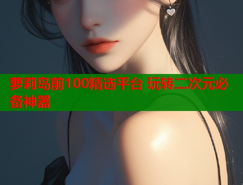 萝莉岛前100精选平台 玩转二次元必备神器  第1张