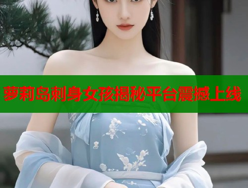 萝莉岛刺身女孩揭秘平台震撼上线  第1张