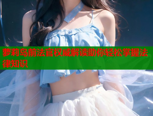 萝莉岛前法官权威解读助你轻松掌握法律知识  第1张