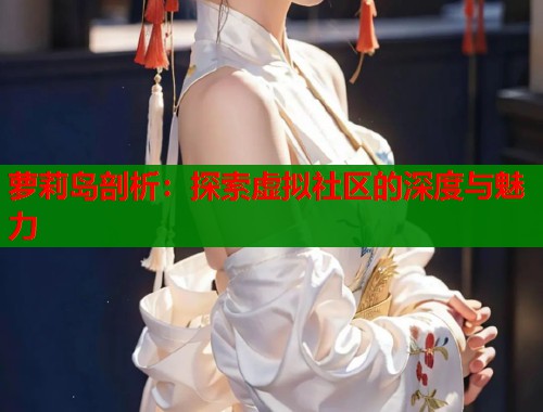 萝莉岛剖析：探索虚拟社区的深度与魅力  第1张