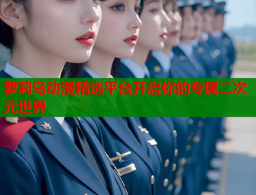 萝莉岛动漫精选平台开启你的专属二次元世界  第1张