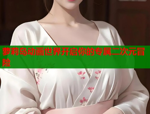 萝莉岛动画世界开启你的专属二次元冒险  第1张