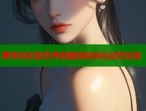 萝莉岛动物世界奇趣探秘亲近自然乐园  第1张