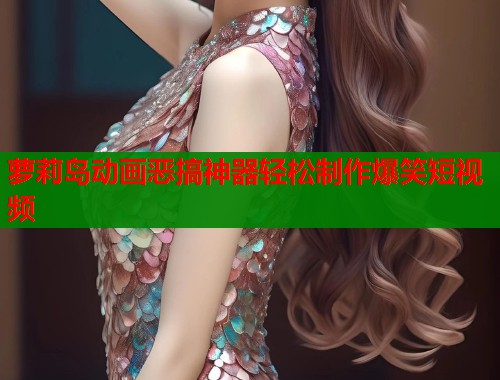 萝莉岛动画恶搞神器轻松制作爆笑短视频  第1张