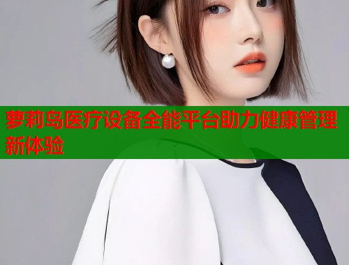 萝莉岛医疗设备全能平台助力健康管理新体验  第1张