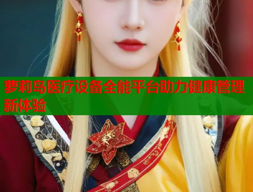 萝莉岛医疗设备全能平台助力健康管理新体验  第2张