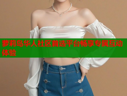萝莉岛华人社区首选平台畅享专属互动体验  第1张