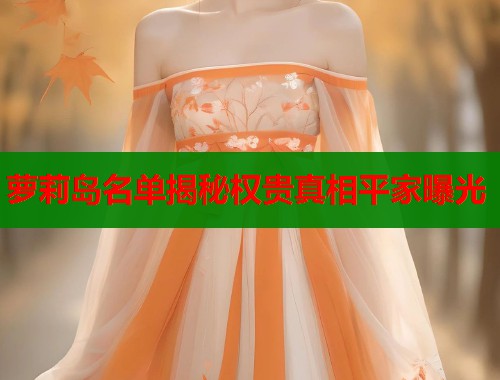 萝莉岛名单揭秘权贵真相平家曝光 第1张 萝莉岛名单揭秘权贵真相平家曝光 第1张