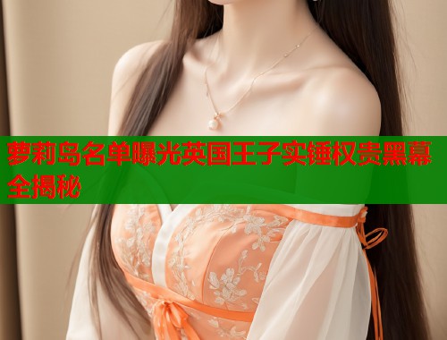 萝莉岛名单曝光英国王子实锤权贵黑幕全揭秘 第1张 萝莉岛名单曝光英国王子实锤权贵黑幕全揭秘 第1张