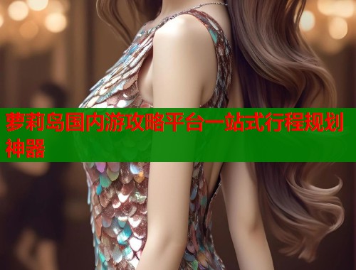 萝莉岛国内游攻略平台一站式行程规划神器 第1张 萝莉岛国内游攻略平台一站式行程规划神器 第1张