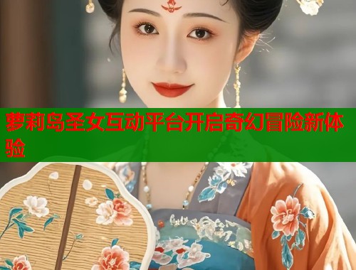 萝莉岛圣女互动平台开启奇幻冒险新体验 第2张 萝莉岛圣女互动平台开启奇幻冒险新体验 第2张