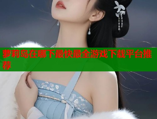 萝莉岛在哪下最快最全游戏下载平台推荐 第1张 萝莉岛在哪下最快最全游戏下载平台推荐 第1张