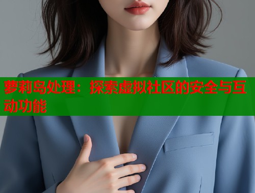 萝莉岛处理:探索虚拟社区的安全与互动功能 第1张 萝莉岛处理:探索虚拟社区的安全与互动功能 第1张