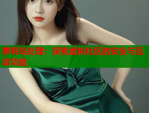 萝莉岛处理:探索虚拟社区的安全与互动功能 第2张 萝莉岛处理:探索虚拟社区的安全与互动功能 第2张