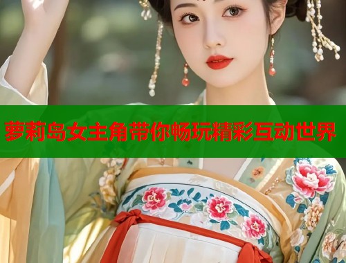 萝莉岛女主角带你畅玩精彩互动世界 第1张 萝莉岛女主角带你畅玩精彩互动世界 第1张