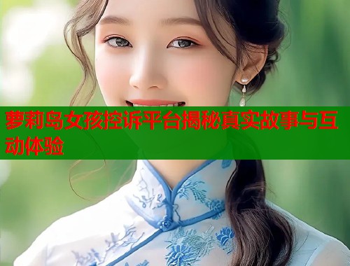 萝莉岛女孩控诉平台揭秘真实故事与互动体验 第2张 萝莉岛女孩控诉平台揭秘真实故事与互动体验 第2张