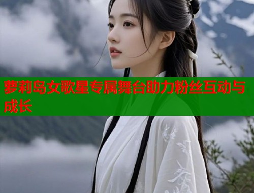 萝莉岛女歌星专属舞台助力粉丝互动与成长 第1张 萝莉岛女歌星专属舞台助力粉丝互动与成长 第1张